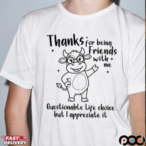 Cow Thanks For Being Friends With Me Questionable Life Choice But I Appreciate It T Shirt