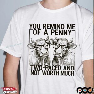 Cow You Remind Me Of A Penny Ltwo-faced And Not Worth Much T Shirt