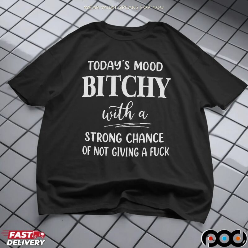 Today's Mood Bitchy With A Strong Chance Of Not Giving A Fuck Shirt