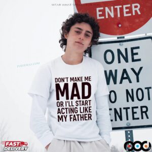 Don't Make Με Mad Or I'll Start Acting Like My Father Shirt