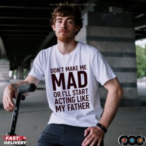 Don't Make Με Mad Or I'll Start Acting Like My Father Shirt