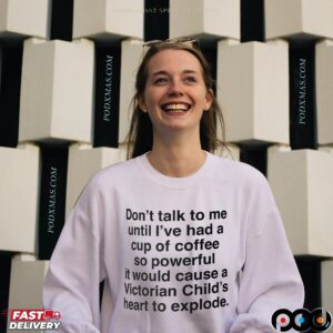 Don't Talk To Me Until I've Had A Cup Of Coffee so Powerful It Would Cause A Victorian Child's Heart To Explode T Shirt