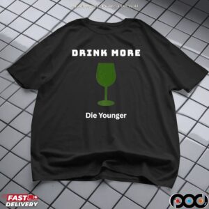 Drink More Die Younger T Shirt