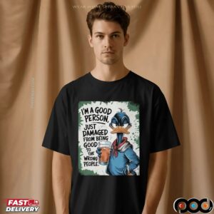 Duck I'm A Good Person, Just Damaged From Being Good To The Wrong People T Shirt