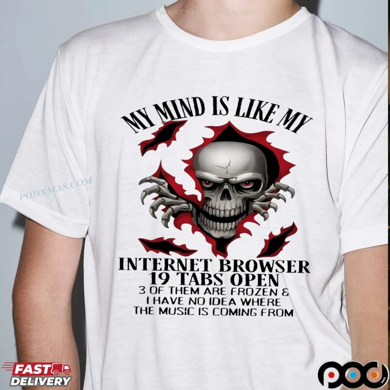 Skull My Mind Is Like My Internet Browser 19 Tabs Open 3 Of Them Are Frozen & I Have No Idea Where The Music Is Coming From Shirt