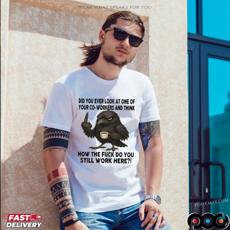 Raven Did You Ever Look At One Of Your Co-workers And Think How The Fuck Do You Still Work Here T Shirt