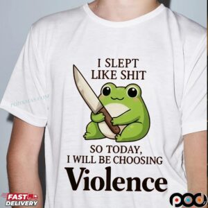 Frog I Slept Like Shit So Today, I Will Be Choosing Violence T Shirt