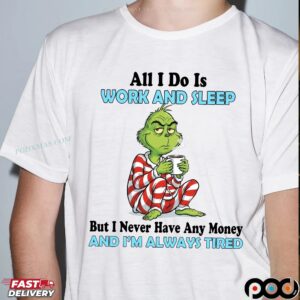 Grinch All I Do Is Work And Sleep But I Never Have Any Money And I'm Always Tired Christmas T Shirt