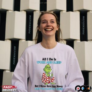 Grinch All I Do Is Work And Sleep But I Never Have Any Money And I'm Always Tired Christmas T Shirt