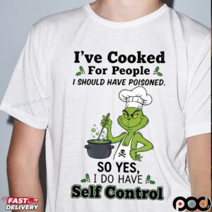 Grinch I've Cooked For People I Should Have Poisoned So Yes I Have Self Control Christmas T Shirt