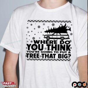 Griswold's Family Where Do You Think You're Going To Put A Tree That Big Christmas T Shirt