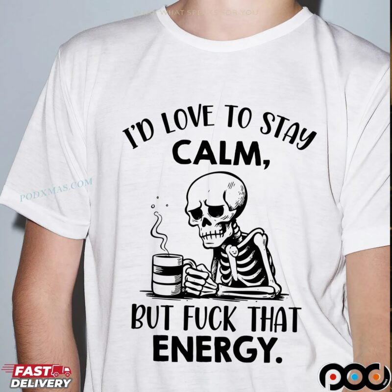 Skeleton I'd Love To Stay Calm, But Fuck That Energy T Shirt