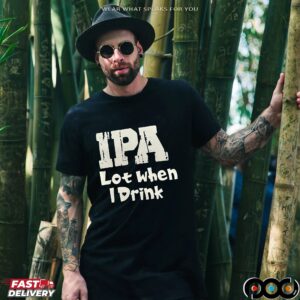 IPA Lot when I Drink Shirt
