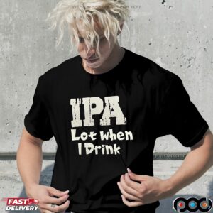 IPA Lot when I Drink Shirt