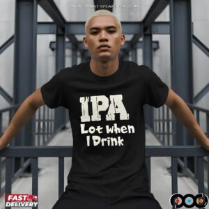 IPA Lot when I Drink Shirt