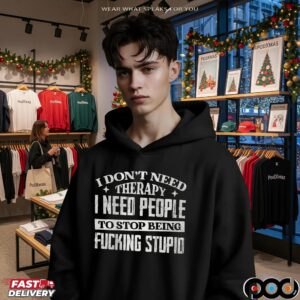 I Don't Need Therapy I Need People To Stop Being Fucking Stupid Shirt