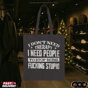 I Don't Need Therapy I Need People To Stop Being Fucking Stupid Shirt