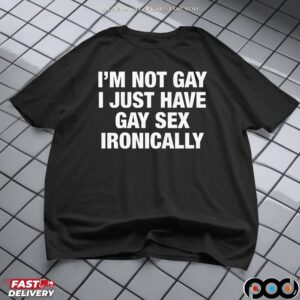 I'm Not Gay I Just Have Gay Sex Ironically Meme Statement T Shirt