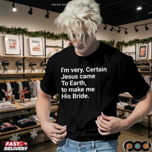 I'm Very Certain Jesus Came To Earth To Make Me His Bride T Shirt