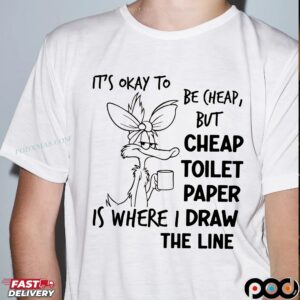It's Okay To Be Cheap, But Cheap Toilet Paper Is Where I Draw The Line T Shirt