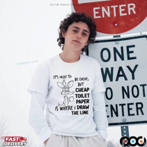 It's Okay To Be Cheap, But Cheap Toilet Paper Is Where I Draw The Line T Shirt