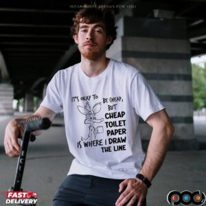 It's Okay To Be Cheap, But Cheap Toilet Paper Is Where I Draw The Line T Shirt