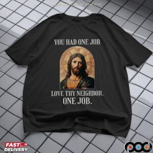 Jesus You Had One Job Love Thy Neighbor One Job T Shirt