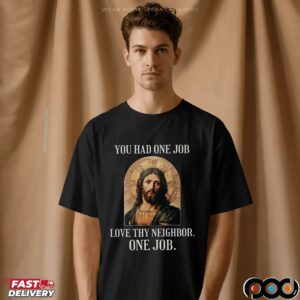 Jesus You Had One Job Love Thy Neighbor One Job T Shirt