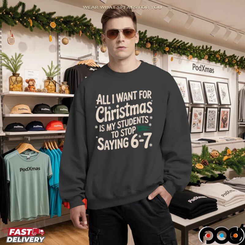 All I Want For Christmas Is My Students To Stop Saying 6-7 Shirt