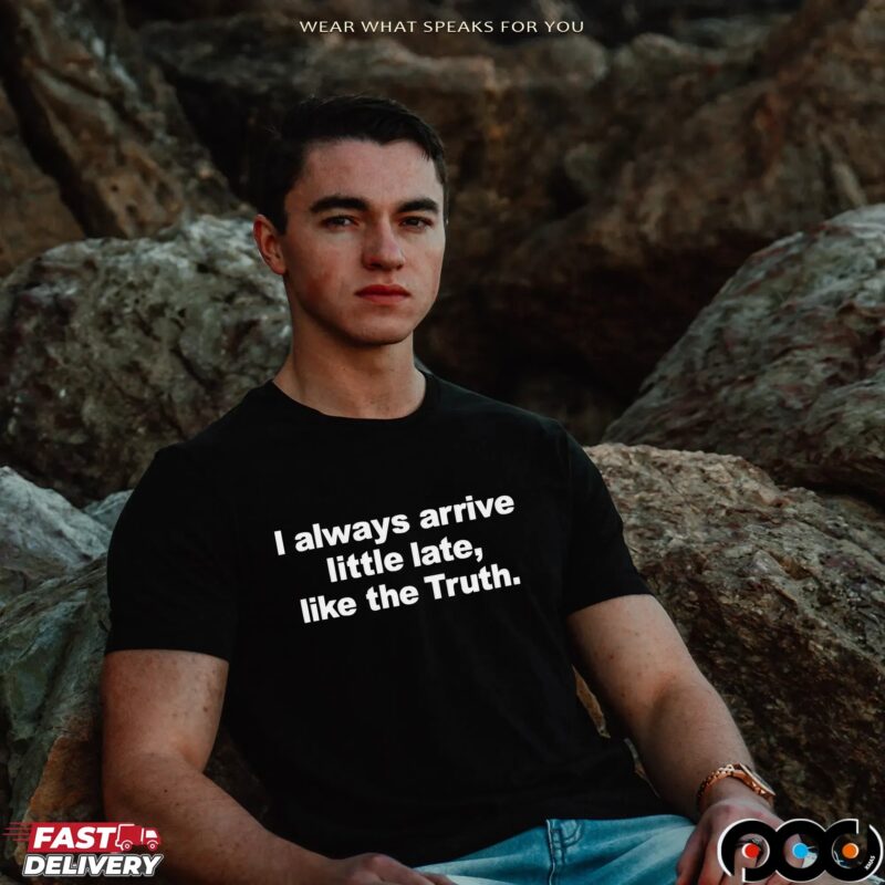 Always Arrive Little Late Like The Truth T Shirt