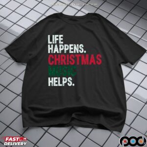 Life Happens Christmas Music Helps T Shirt