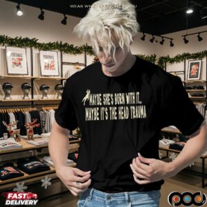 Maybe She's Born With It Maybe It's The Head Trauma T Shirt