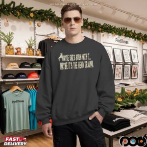 Maybe She's Born With It Maybe It's The Head Trauma T Shirt