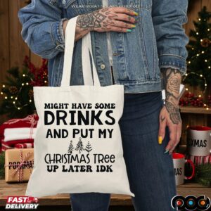 Might Have Some Drinks And Put My Christmas Tree Up Later Idk T Shirt