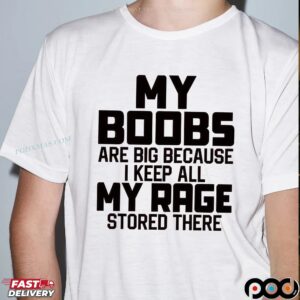 My Boobs Are Big Because I Keep All My Rage Stored There T Shirt