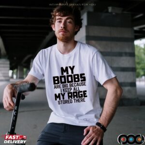 My Boobs Are Big Because I Keep All My Rage Stored There T Shirt