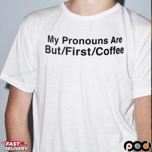 My Pronouns Are But First Coffee T Shirt