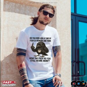 Raven Did You Ever Look At One Of Your Co-workers And Think How The Fuck Do You Still Work Here T Shirt