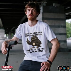 Raven Did You Ever Look At One Of Your Co-workers And Think How The Fuck Do You Still Work Here T Shirt