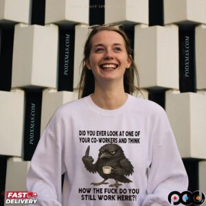 Raven Did You Ever Look At One Of Your Co-workers And Think How The Fuck Do You Still Work Here T Shirt