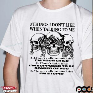 Skeleton 3 Things I Don't Like When Talking To Me 1 Don't Talk To Me Like I'm Your Child 2 Don't Talk Like I'm Supposed To Be Scared Of You 3 Never Talk To Me Like I'm Stupid T Shirt