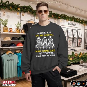 Skeleton Before You Do Me Wrong, Make Damn Sure That You Will Never Need Me Again Shirt