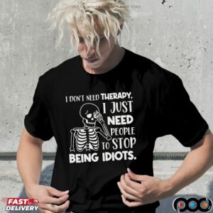 Skeleton I Don't Need Therapy, I Just Need People To Stop Being Idiots Shirt