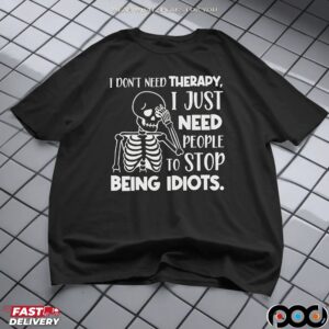 Skeleton I Don't Need Therapy, I Just Need People To Stop Being Idiots Shirt