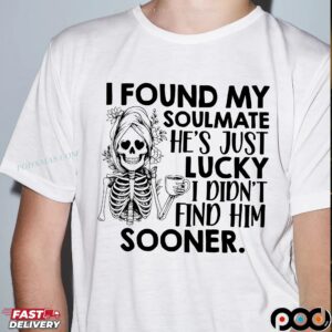 Skeleton I Found My Soulmate He's Just Lucky I Didn't Find Him Sooner T Shirt