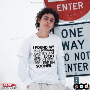 Skeleton I Found My Soulmate He's Just Lucky I Didn't Find Him Sooner T Shirt