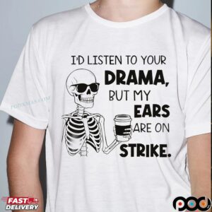 Skeleton I'd Listen To Your Drama, But My Ears Are On Strike Meme T Shirt