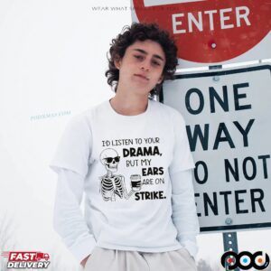 Skeleton I'd Listen To Your Drama, But My Ears Are On Strike Meme T Shirt