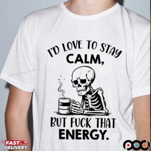 Skeleton I'd Love To Stay Calm, But Fuck That Energy T Shirt