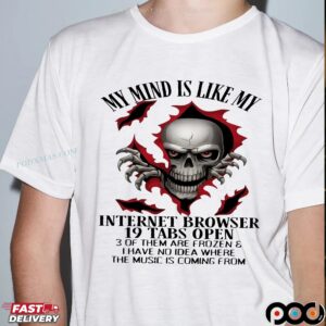 Skull My Mind Is Like My Internet Browser 19 Tabs Open 3 Of Them Are Frozen & I Have No Idea Where The Music Is Coming From Shirt